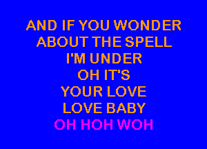 AND IF YOU WONDER
ABOUTTHESPELL
PMUNDER

OH IT'S
YOUR LOVE
LOVE BABY