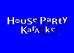 IHOUSe P? RW

KarA . ke