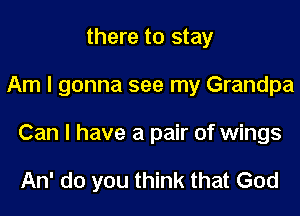 there to stay
Am I gonna see my Grandpa
Can I have a pair of wings

An' do you think that God