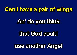 Can I have a pair of wings

An' do you think
that God could

use another Angel