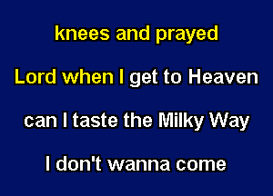 knees and prayed

Lord when I get to Heaven

can I taste the Milky Way

I don't wanna come