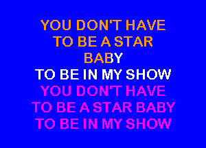 YOU DON'T HAVE
TO BE A STAR
BABY

TO BE IN MY SHOW