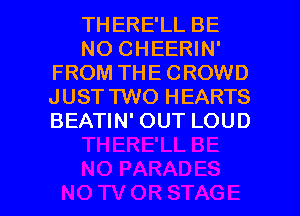 THERE'LL BE
NO CHEERIN'
FROM THE CROWD
JUST TWO HEARTS
BEATIN' OUT LOUD

g
