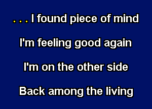 . . . I found piece of mind
I'm feeling good again

I'm on the other side

Back among the living I