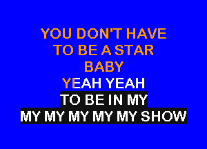YOU DON'T HAVE
TO BE A STAR
BABY

YEAH YEAH
TO BE IN MY
MY MY MY MY MY SHOW
