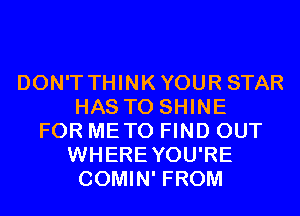 DON'T THINKYOUR STAR
HAS TO SHINE
FOR METO FIND OUT
WHEREYOU'RE
COMIN' FROM