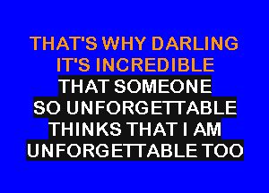 THAT'S WHY DARLING
IT'S INCREDIBLE
THAT SOMEONE

SO UNFORGETI'ABLE

THINKS THAT I AM
U N FORG ETI'ABLE T00