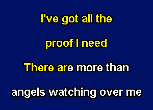 I've got all the
proofl need

There are more than

angels watching over me