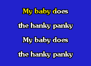 My baby does
the hanky panky
My baby does

the hanky panky