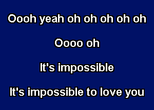 Oooh yeah oh oh oh oh oh
Oooo oh

It's impossible

It's impossible to love you