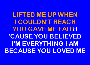 LIFTED ME UP WHEN
I COULDN'T REACH
YOU GAVE ME FAITH
'CAUSEYOU BELIEVED
I'M EVERYTHING I AM
BECAUSEYOU LOVED ME