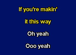 If you're makin'

it this way
Oh yeah

000 yeah