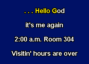 . . . Hello God

it's me again

2100 am. Room 304

Visitin' hours are over