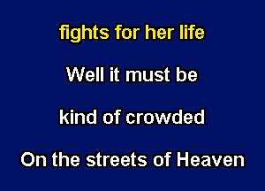 fights for her life

Well it must be
kind of crowded

On the streets of Heaven