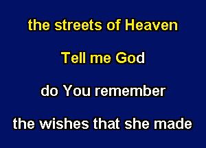 the streets of Heaven
Tell me God

do You remember

the wishes that she made
