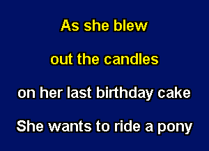 As she blew
out the candles

on her last birthday cake

She wants to ride a pony