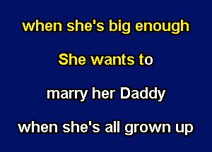 when she's big enough
She wants to

marry her Daddy

when she's all grown up