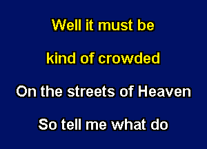 Well it must be

kind of crowded

On the streets of Heaven

So tell me what do