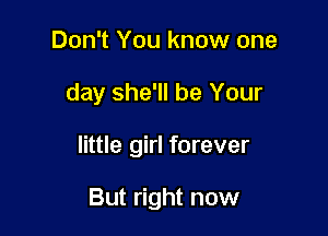 Don't You know one

day she'll be Your

little girl forever

But right now