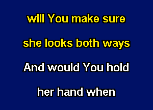 will You make sure

she looks both ways

And would You hold

her hand when