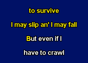to survive

I may slip an' I may fall

But even ifl

have to crawl