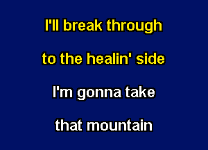 l'll break through

to the healin' side
I'm gonna take

that mountain