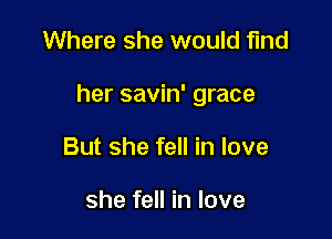 Where she would find

her savin' grace

But she fell in love

she fell in love