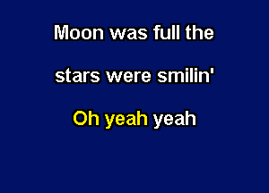 Moon was full the

stars were smilin'

Oh yeah yeah