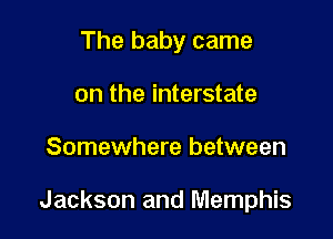 The baby came
on the interstate

Somewhere between

Jackson and Memphis