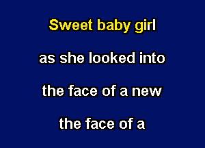 Sweet baby girl

as she looked into
the face of a new

the face of a