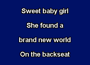 Sweet baby girl

She found a
brand new world

On the backseat