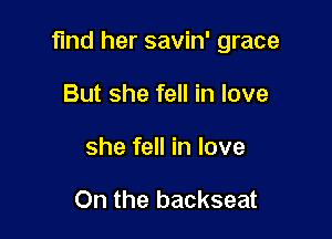 find her savin' grace

But she fell in love
she fell in love

On the backseat