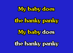 My baby does
the hanky panky
My baby does

the hanky panky