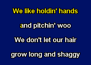 We like holdin' hands
and pitchin' woo

We don't let our hair

grow long and shaggy