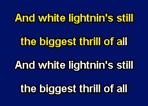 And white lightnin's still
the biggest thrill of all
And white lightnin's still

the biggest thrill of all