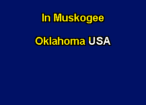 In Muskogee

Oklahoma USA