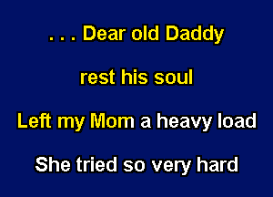 . . . Dear old Daddy

rest his soul

Left my Mom a heavy load

She tried so very hard