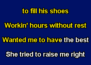 to fill his shoes
Workin' hours without rest
Wanted me to have the best

She tried to raise me right