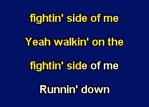 fightin' side of me

Yeah walkin' on the

fightin' side of me

Runnin' down