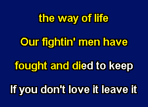 the way of life

Our fightin' men have

fought and died to keep

If you don't love it leave it