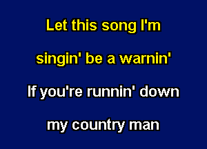 Let this song I'm

singin' be a warnin'
If you're runnin' down

my country man