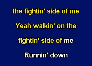 the fightin' side of me

Yeah walkin' on the

fightin' side of me

Runnin' down