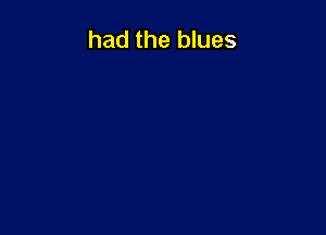 had the blues