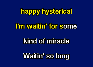 happy hysterical
I'm waitin' for some

kind of miracle

Waitin' so long