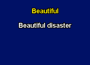 Beautiful

Beautiful disaster