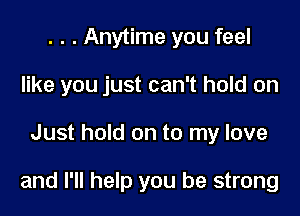 . . . Anytime you feel
like you just can't hold on

Just hold on to my love

and I'll help you be strong