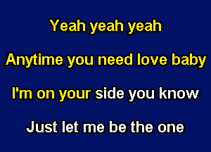 Yeah yeah yeah

Anytime you need love baby

I'm on your side you know

Just let me be the one