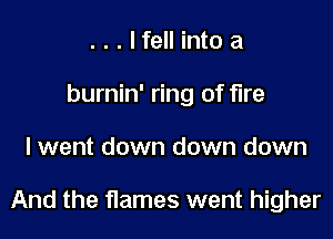 ...lfell into a
burnin' ring of fire

lwent down down down

And the flames went higher