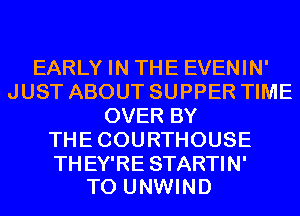 EARLY IN THE EVENIN'
JUST ABOUT SUPPER TIME
OVER BY
THECOURTHOUSE

THEY'RE STARTIN'
T0 UNWIND