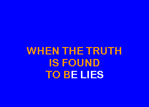 WHEN THE TRUTH

IS FOUND
TO BE LIES
